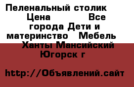 Пеленальный столик CAM › Цена ­ 4 500 - Все города Дети и материнство » Мебель   . Ханты-Мансийский,Югорск г.